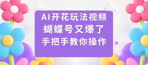 AI开花玩法视频，蝴蝶号又爆了，手把手教你操作客创社区-专注互联网轻资产资源整合与分享客创社区-专注互联网轻资产资源整合与分享