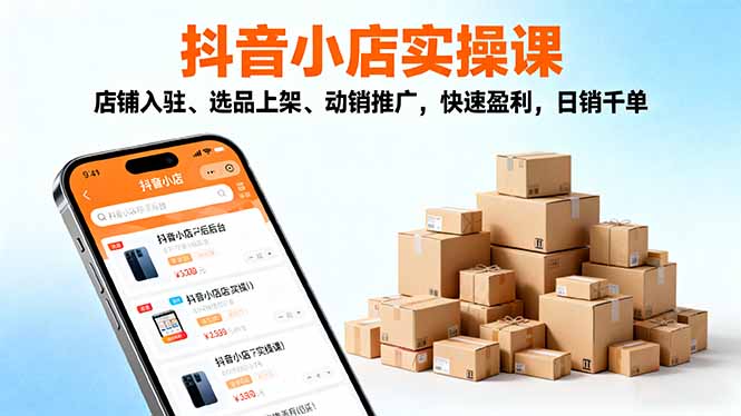 2025抖音小店实操课,店铺入驻、选品上架、动销推广,快速盈利,日销千单-茉莉小栈