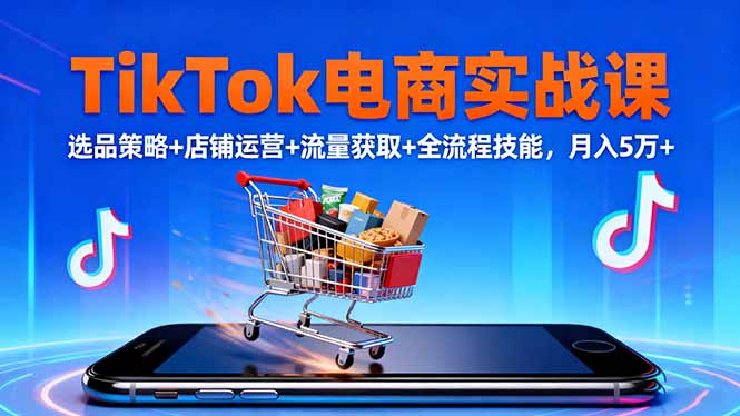 TikTok电商实战课10月，选品策略+店铺运营+流量获取+全流程技能，月入5万+-茉莉小栈