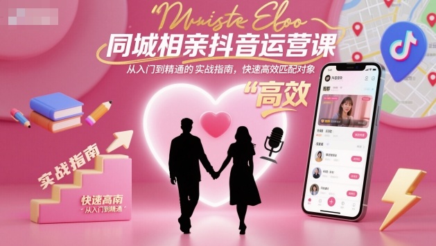 同城相亲抖音运营课，从入门到精通的实战指南，快速高效匹配对象客创社区-专注互联网轻资产资源整合与分享客创社区-专注互联网轻资产资源整合与分享