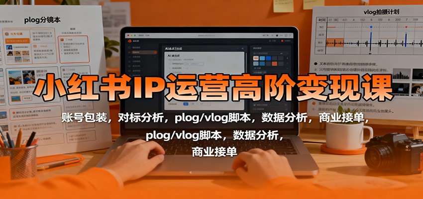 小红书IP运营高阶变现课：账号包装，对标分析，plog/vlog脚本，数据分析，商业接单客创社区-专注互联网轻资产资源整合与分享客创社区-专注互联网轻资产资源整合与分享