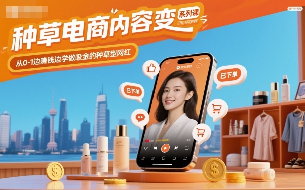 种草电商内容变现系列课，从0-1边賺钱边学做吸金的种草型网红客创社区-专注互联网轻资产资源整合与分享客创社区-专注互联网轻资产资源整合与分享