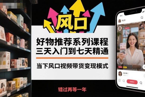 好物推荐系列课程，三天入门到七天精通，当下风口视频带货变现模式客创社区-专注互联网轻资产资源整合与分享客创社区-专注互联网轻资产资源整合与分享