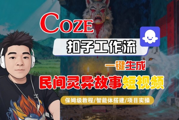 Coze扣子智能体工作流一键生成“民间灵异故事“短视频，全流程保姆级教学客创社区-专注互联网轻资产资源整合与分享客创社区-专注互联网轻资产资源整合与分享