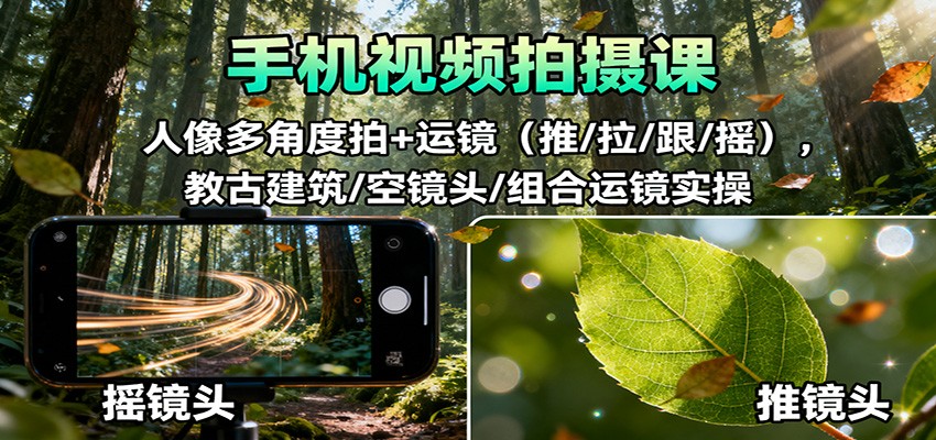 手机视频拍摄课：人像多角度拍+运镜(推/拉/跟/摇)，古建筑/空镜头/组合运镜实操客创社区-专注互联网轻资产资源整合与分享客创社区-专注互联网轻资产资源整合与分享