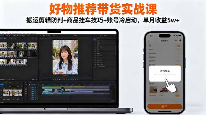 好物推荐带货实战课：搬运剪辑防判+商品挂车技巧+账号冷启动，单月收益5w+客创社区-专注互联网轻资产资源整合与分享客创社区-专注互联网轻资产资源整合与分享