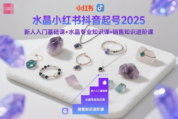 水晶小红书抖音起号2025，新人入门基础课+水晶专业知识课+销售知识进阶课客创社区-专注互联网轻资产资源整合与分享客创社区-专注互联网轻资产资源整合与分享