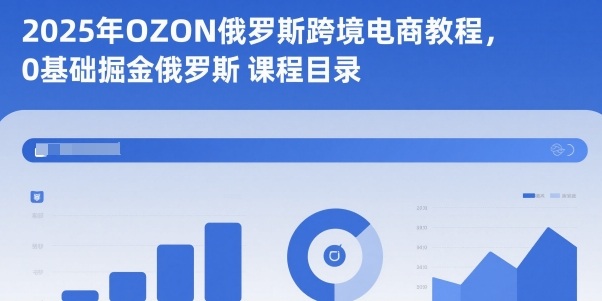 2025年OZON俄罗斯跨境电商教程，0基础掘金俄罗斯客创社区-专注互联网轻资产资源整合与分享客创社区-专注互联网轻资产资源整合与分享