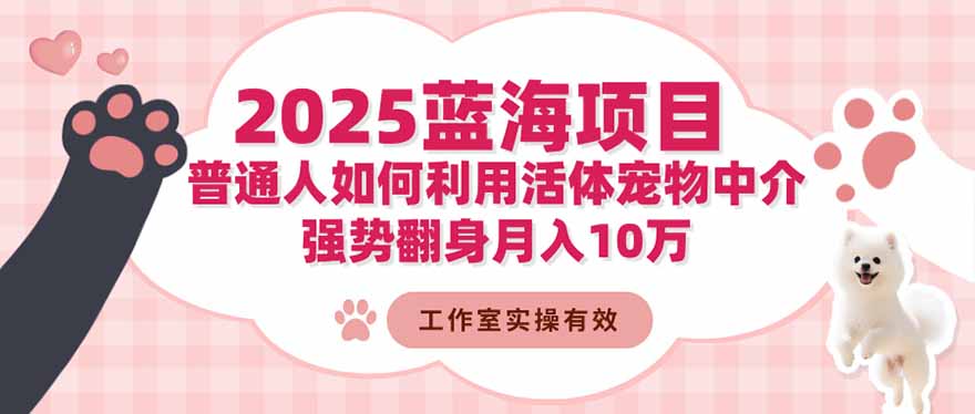 2025蓝海项目：普通人如何利用活体宠物中介，强势翻身月入10万客创社区-专注互联网轻资产资源整合与分享客创社区-专注互联网轻资产资源整合与分享