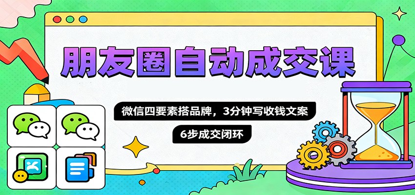 朋友圈自动成交课，微信四要素搭品牌，3分钟写收钱文案，6步成交闭环客创社区-专注互联网轻资产资源整合与分享客创社区-专注互联网轻资产资源整合与分享