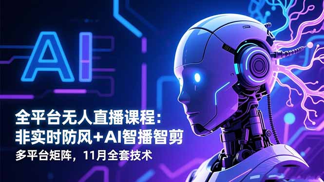 全平台无人直播课程：非实时防风＋AI智播智剪＋多平台矩阵，11月全套技术客创社区-专注互联网轻资产资源整合与分享客创社区-专注互联网轻资产资源整合与分享