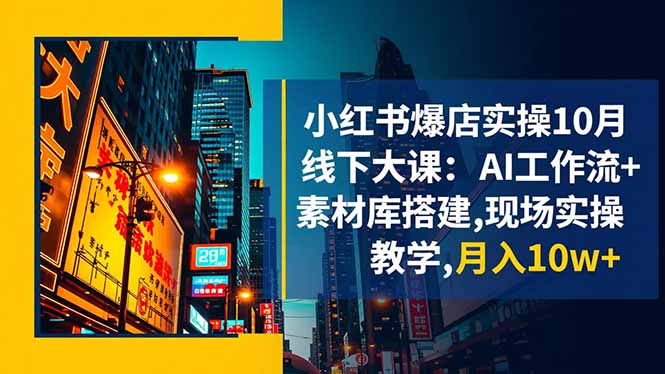 小红书爆店实操10月线下大课：AI工作流+素材库搭建,现场实操教学,月入10w+客创社区-专注互联网轻资产资源整合与分享客创社区-专注互联网轻资产资源整合与分享