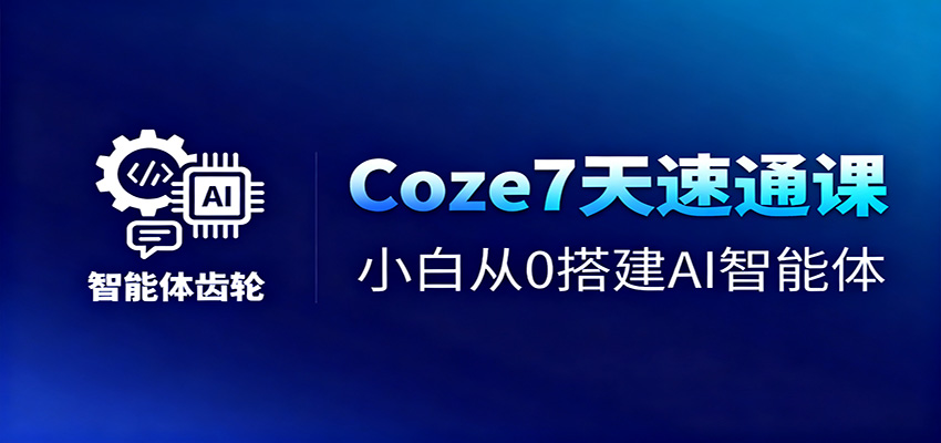 Coze7天速通课，小白从0搭建AI智能体+短视频工作流客创社区-专注互联网轻资产资源整合与分享客创社区-专注互联网轻资产资源整合与分享