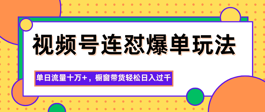 视频号连怼爆单玩法，单日流量十万+，橱窗带货轻松日入过千客创社区-专注互联网轻资产资源整合与分享客创社区-专注互联网轻资产资源整合与分享