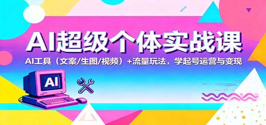AI超级个体实战课：AI 工具(文案/生图/视频)+ 流量玩法，学起号运营与变现客创社区-专注互联网轻资产资源整合与分享客创社区-专注互联网轻资产资源整合与分享