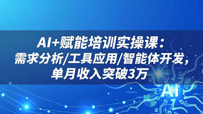 AI+赋能培训实操课：需求分析/工具应用/智能体开发，单月收入突破3万客创社区-专注互联网轻资产资源整合与分享客创社区-专注互联网轻资产资源整合与分享