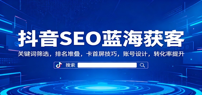 抖音SEO蓝海获客：关键词筛选，排名堆叠，卡首屏技巧，账号设计，转化率提升客创社区-专注互联网轻资产资源整合与分享客创社区-专注互联网轻资产资源整合与分享