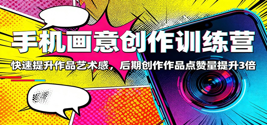 手机画意创作训练营：快速提升作品艺术感，后期创作作品点赞量提升3倍客创社区-专注互联网轻资产资源整合与分享客创社区-专注互联网轻资产资源整合与分享