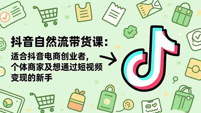 抖音自然流带货课：适合抖音电商创业者,个体商家及想通过短视频变现的新手客创社区-专注互联网轻资产资源整合与分享客创社区-专注互联网轻资产资源整合与分享