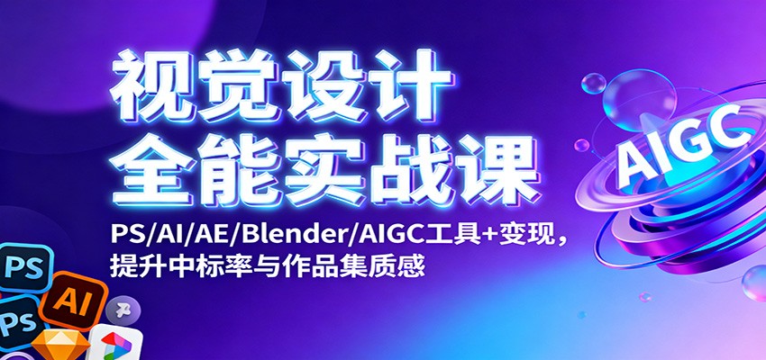 视觉设计全能实战课：PS/AI/AE/Blender/AIGC工具+变现，提升中标率与作品集质感客创社区-专注互联网轻资产资源整合与分享客创社区-专注互联网轻资产资源整合与分享