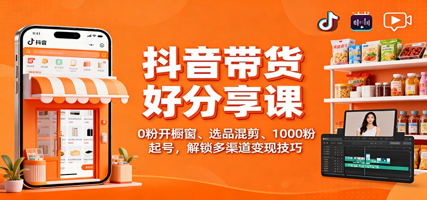 抖音带货好物分享课：0粉开橱窗、选品混剪、1000粉起号，解锁多渠道变现技巧客创社区-专注互联网轻资产资源整合与分享客创社区-专注互联网轻资产资源整合与分享
