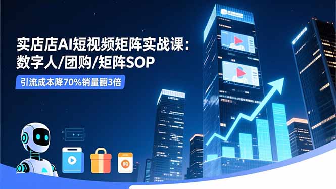 实体店AI短视频矩阵实战课：数字人/团购/矩阵SOP，引流成本降70%销量翻3倍客创社区-专注互联网轻资产资源整合与分享客创社区-专注互联网轻资产资源整合与分享