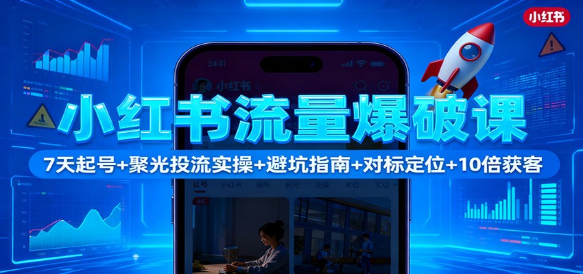小红书流量爆破课：7天起号+聚光投流实操+避坑指南+对标定位+10倍获客客创社区-专注互联网轻资产资源整合与分享客创社区-专注互联网轻资产资源整合与分享