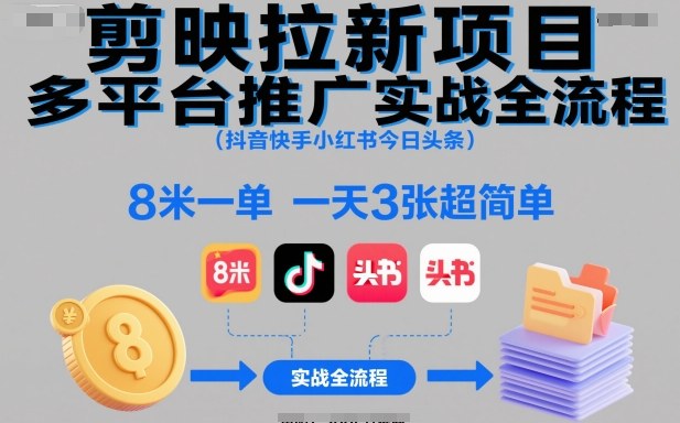 剪映拉新项目多平台推广实战全流程(抖音快手小红书今日头条)，8米一单，一天3张超简单客创社区-专注互联网轻资产资源整合与分享客创社区-专注互联网轻资产资源整合与分享