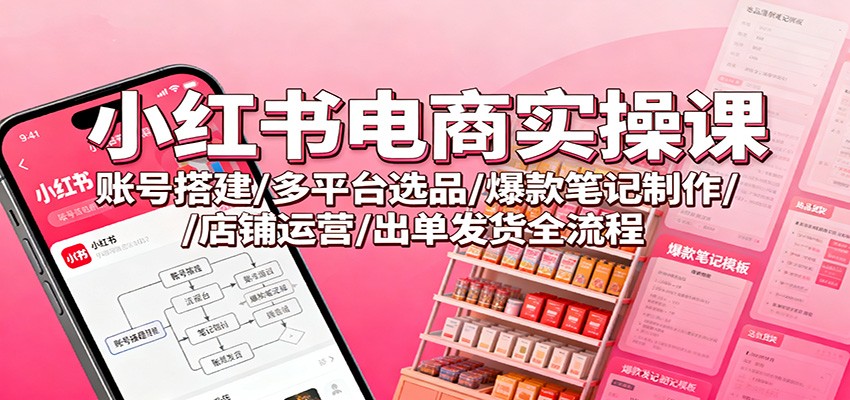 小红书电商实操课：账号搭建/多平台选品/爆款笔记制作/店铺运营/出单发货全流程客创社区-专注互联网轻资产资源整合与分享客创社区-专注互联网轻资产资源整合与分享