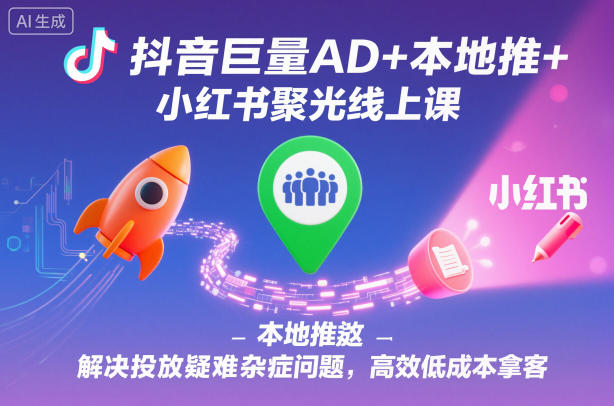抖音巨量AD+本地推+小红书聚光线上课，解决投放疑难杂症问题，高效低成本拿客客创社区-专注互联网轻资产资源整合与分享客创社区-专注互联网轻资产资源整合与分享