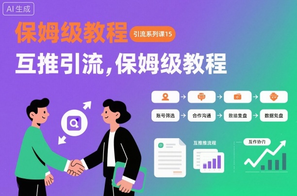 引流系列课15：互推引流，保姆级教程【文档】客创社区-专注互联网轻资产资源整合与分享客创社区-专注互联网轻资产资源整合与分享