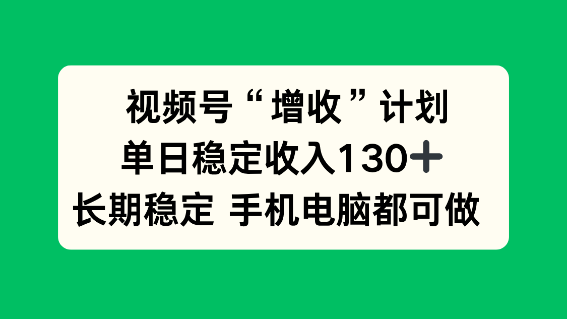 视频号“增收”计划，单日稳定收入130十，长期稳定 手机电脑都可做！-鱼见海资源网-免费PHP网站源码模板,插件软件网创AI智能体资源分享平台！
