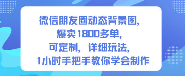 微信朋友圈动态背景图，爆卖1800多单，可定制，详细的玩法，1小时手把手教你学会制作【第一期】客创社区-专注互联网轻资产资源整合与分享客创社区-专注互联网轻资产资源整合与分享