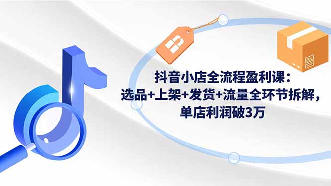 抖音小店全流程盈利课：选品+上架+发货+流量全环节拆解，单店利润破3万客创社区-专注互联网轻资产资源整合与分享客创社区-专注互联网轻资产资源整合与分享