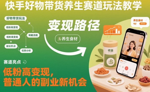 快手好物带货养生赛道玩法教学，低粉高变现，普通人的副业新机会客创社区-专注互联网轻资产资源整合与分享客创社区-专注互联网轻资产资源整合与分享