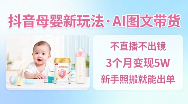 抖音母婴赛道新玩法，AI图文带货，不用直播，3个月变现5W，新手照搬就能出单客创社区-专注互联网轻资产资源整合与分享客创社区-专注互联网轻资产资源整合与分享