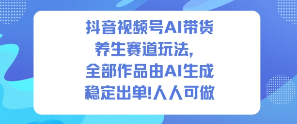 抖音视频号AI带货养生赛道玩法，全部作品由AI生成，发了1500条作品，出了2W多单，人人可做客创社区-专注互联网轻资产资源整合与分享客创社区-专注互联网轻资产资源整合与分享
