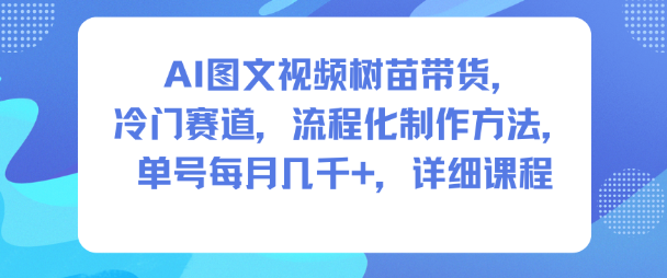 AI图文视频树苗带货，冷门赛道，流程化制作方法，单号每月几K，详细课程客创社区-专注互联网轻资产资源整合与分享客创社区-专注互联网轻资产资源整合与分享