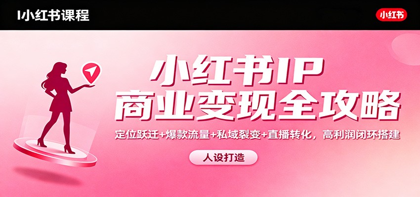 小红书IP商业变现全攻略：定位跃迁+爆款流量+私域裂变+直播转化，高利润闭环搭建客创社区-专注互联网轻资产资源整合与分享客创社区-专注互联网轻资产资源整合与分享