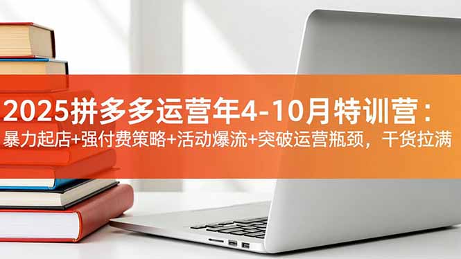 2025拼多多运营年4-10月特训营：暴力起店+强付费策略+活动爆流+突破运营瓶颈，干货拉满客创社区-专注互联网轻资产资源整合与分享客创社区-专注互联网轻资产资源整合与分享