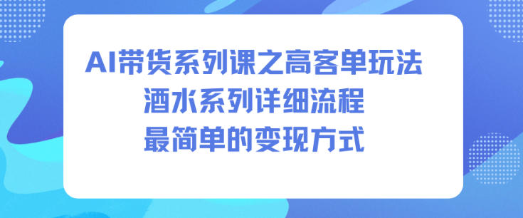 AI带货系列课之高客单玩法，酒水系列，详细流程，最简单的变现方式客创社区-专注互联网轻资产资源整合与分享客创社区-专注互联网轻资产资源整合与分享