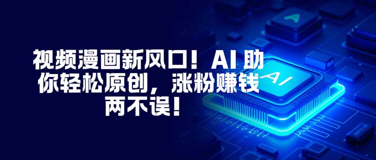 视频漫画新风口！AI 助你轻松原创，涨粉赚钱两不误！客创社区-专注互联网轻资产资源整合与分享客创社区-专注互联网轻资产资源整合与分享