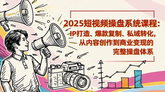 2025短视频操盘线下课程：IP打造、爆款复制、私域转化，从内容创作到商业变现的完整操盘体系客创社区-专注互联网轻资产资源整合与分享客创社区-专注互联网轻资产资源整合与分享