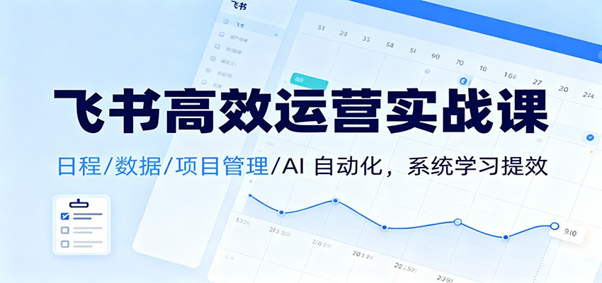 飞书高效运营实战课：日程/数据/项目管理/AI 自动化，系统学习提效客创社区-专注互联网轻资产资源整合与分享客创社区-专注互联网轻资产资源整合与分享