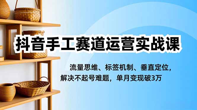 抖音手工赛道运营实战课，流量思维、标签机制、垂直定位，解决不起号难题，单月变现破3万客创社区-专注互联网轻资产资源整合与分享客创社区-专注互联网轻资产资源整合与分享