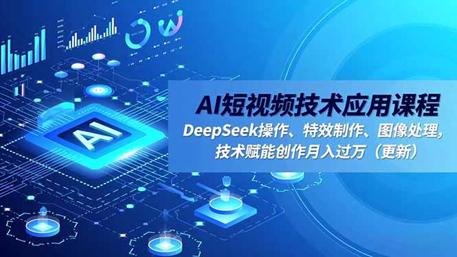 AI短视频技术应用课程，DeepSeek操作、特效制作、图像处理，技术赋能创作月入过万(更新客创社区-专注互联网轻资产资源整合与分享客创社区-专注互联网轻资产资源整合与分享
