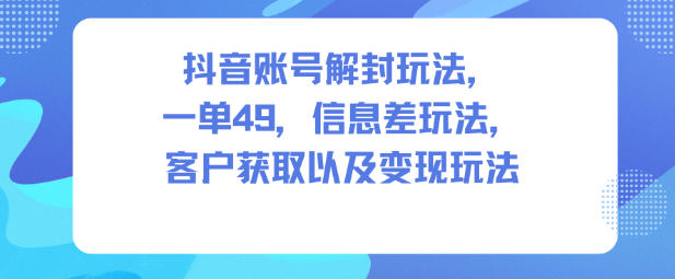 抖音账号解封玩法，一单49，信息差玩法，客户获取以及变现玩法客创社区-专注互联网轻资产资源整合与分享客创社区-专注互联网轻资产资源整合与分享