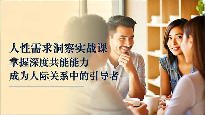 人性需求洞察实战课，掌握深度共感能力，成为人际关系中的引导者客创社区-专注互联网轻资产资源整合与分享客创社区-专注互联网轻资产资源整合与分享