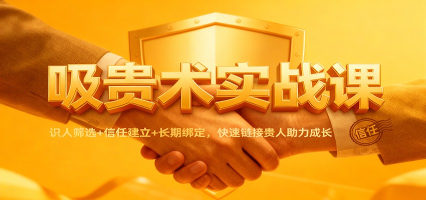 吸贵术实战课：识人筛选+信任建立+长期绑定，快速链接贵人助力成长客创社区-专注互联网轻资产资源整合与分享客创社区-专注互联网轻资产资源整合与分享