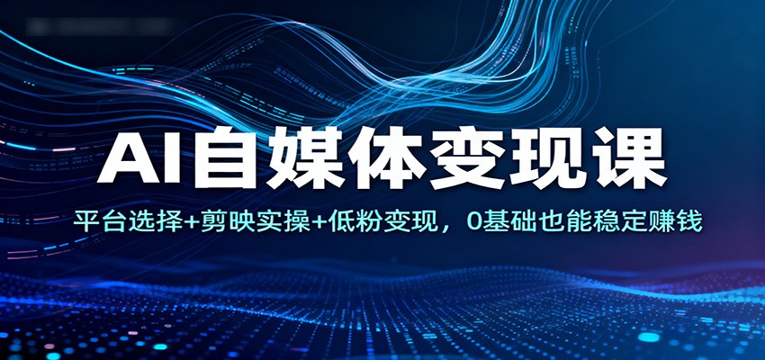 AI自媒体变现课：平台选择+剪映实操+低粉变现，0基础也能稳定赚钱中赚AI网_草根零加盟费创业平台_小本副业项目推荐_抖音短视频 / AI 创业教程库项目资源网